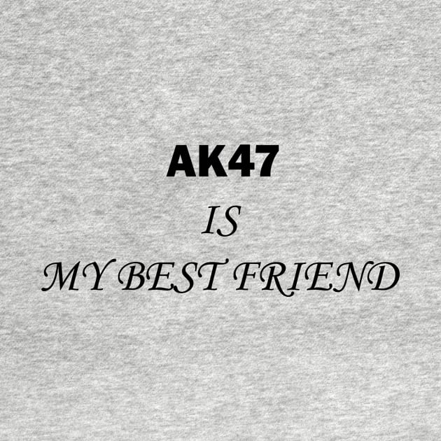 AK47 IS MY BESTFRIEND by betterdayz